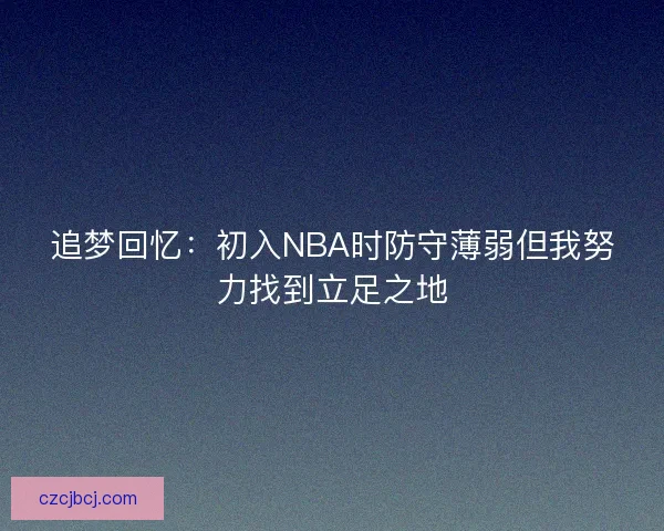追梦回忆：初入NBA时防守薄弱但我努力找到立足之地