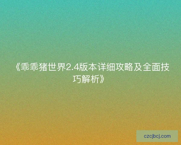 《乖乖猪世界2.4版本详细攻略及全面技巧解析》